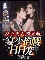 乡下夫人凶又萌,宴少掐腰日日宠