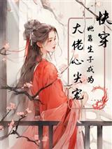 快穿:她靠生子成为大佬心尖宠!