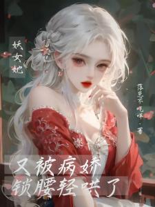 快穿:妖女她又被病娇锁腰轻哄了