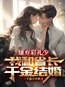 嫌弃彩礼少,我和省长千金结婚