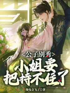 公子别秀,小姐要把持不住了