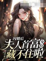 闪婚后,夫人首富身份藏不住啦