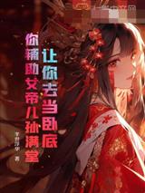 让你去当卧底,你辅助女帝儿孙满堂?