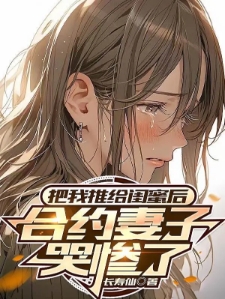 把我推给闺蜜后,合约妻子哭惨了
