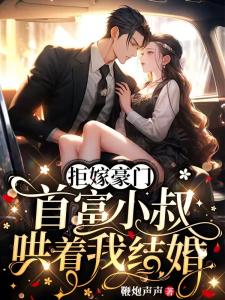拒嫁豪门,首富小叔哄着我结婚