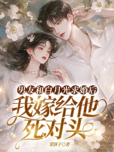 男友和白月光求婚后,我嫁给他死对头