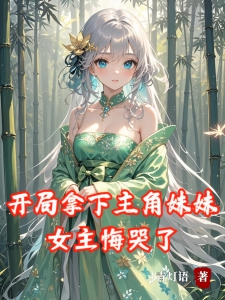 开局拿下主角妹妹,女主后悔了?