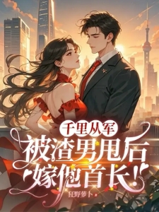 千里从军,被渣男甩后嫁他首长!